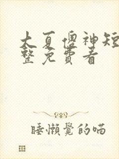 大夏傻神短剧完整免费看