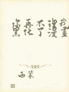 你再不理我我就黑化了漫画免费阅读