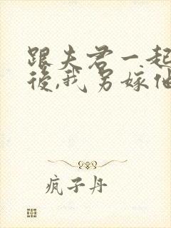 跟夫君一起重生后,我另嫁他人免费阅读