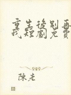 重生后别再想骗我短剧免费观看