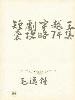 短剧穿越王妃逆袭攻略74集