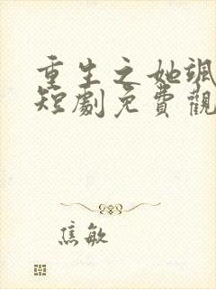 重生之她飒爆了短剧免费观看