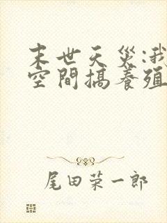 末世天灾:我在空间搞养殖最新章节