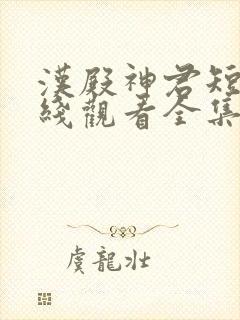 汉殿神君短剧在线观看全集免费