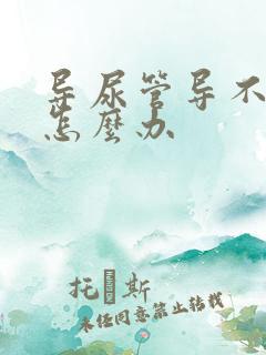 导尿管导不出尿怎么办