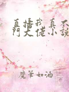 直播我真不是道门大佬小说免费