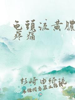 龟头流黄脓小便疼痛