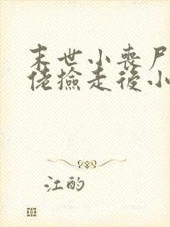 末世小丧尸被大佬捡走后小说