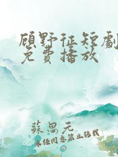 顾野征短剧全集免费播放