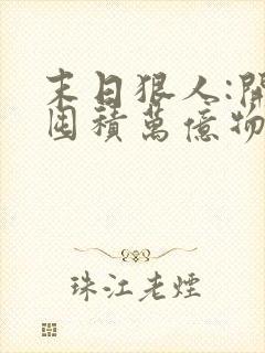 末日狠人:开局囤积万亿物资在哪连载