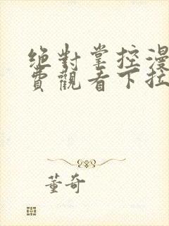 绝对掌控漫画免费观看下拉式六漫画