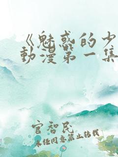 《魅惑的少女》动漫第一集免费观看