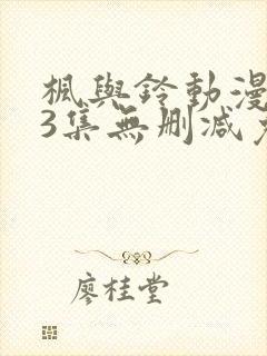 枫与铃动漫1～3集无删减免费看