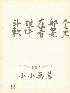 斗破在哪个小说软件看是免费的