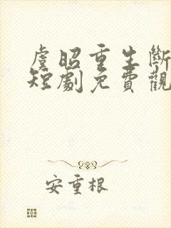 虞昭重生断恩仇短剧免费观看