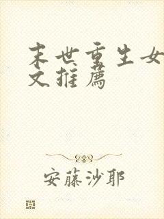 末世重生女主爽文推荐