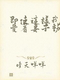 即使这样我依旧爱着妻子动漫