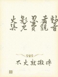 火影忍者动漫全集免费观看完整版