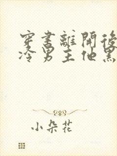 穿书离开后,清冷男主他黑化了看