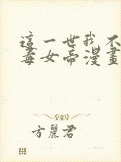 这一世我不是恶毒女帝漫画免费阅读