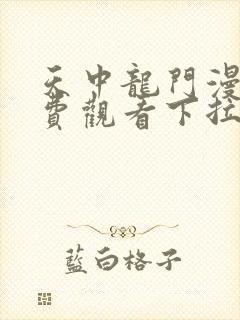 天中龙门漫画免费观看下拉式漫画