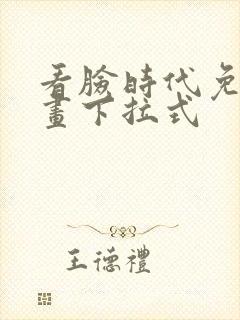 看脸时代免费漫画下拉式