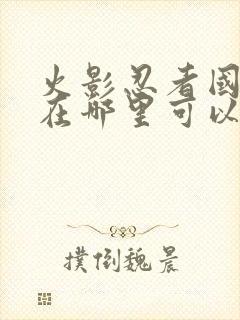 火影忍者国语版在哪里可以看