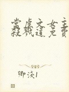 当虐文女主修了杀戮道免费看