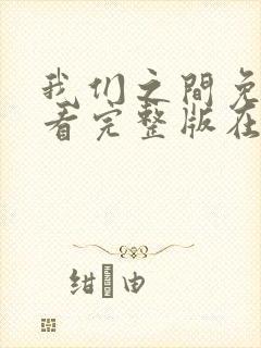 我们之间免费观看完整版在线全集