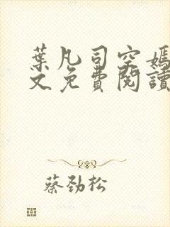 叶凡司空嫣然全文免费阅读未删节