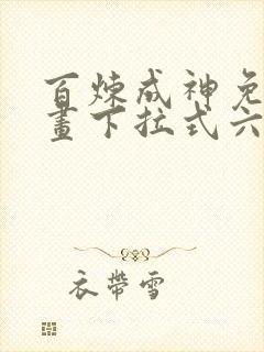 百炼成神免费漫画下拉式六漫画