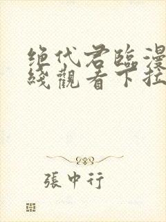 绝代君临漫画在线观看下拉式漫画