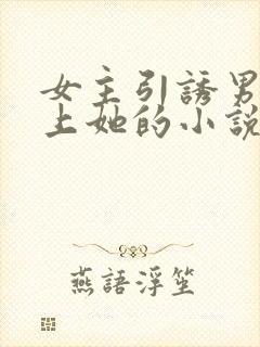 女主引诱男主爱上她的小说
