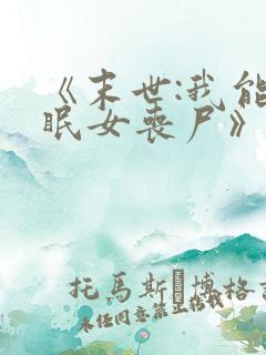 《末世:我能催眠女丧尸》