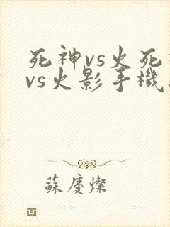 死神vs火死神vs火影手机版