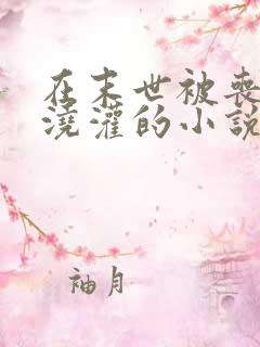 在末世被丧尸们浇灌的小说免费阅读