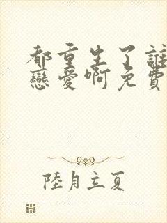 都重生了谁还谈恋爱啊免费阅读