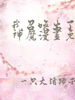 我召唤出了诸天神魔漫画免费观看