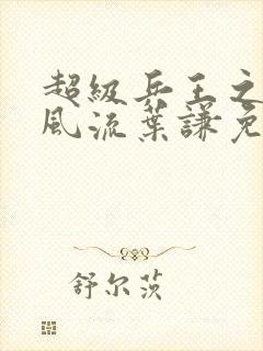 超级兵王之官路风流叶谦免费阅读