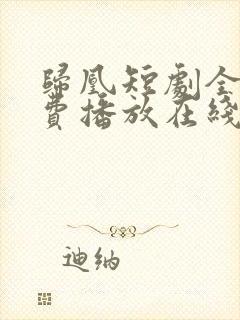 归凰短剧全集免费播放在线观看