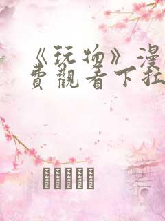 《玩物》漫画免费观看下拉式