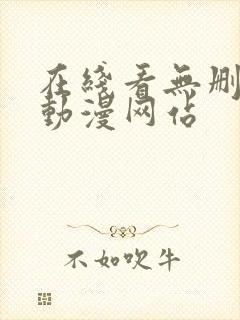 在线看无删减的动漫网站