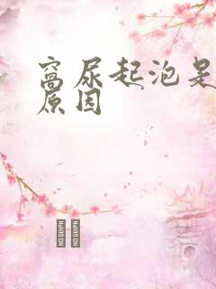 窝尿起泡是什么原因