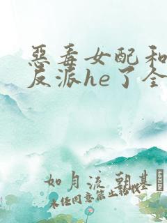 恶毒女配和偏执反派he了全本下载txt