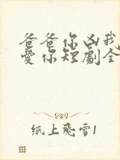 爸爸你凶我我也爱你短剧全集免费