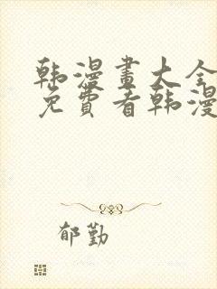 韩漫画大全在线免费看韩漫画