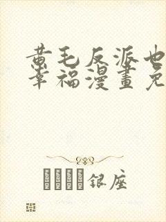 黄毛反派也想要幸福漫画免费阅读