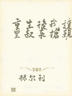 重生后我让前夫皇叔来抢亲在线看