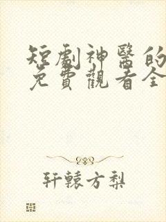 短剧神医的救赎免费观看全集