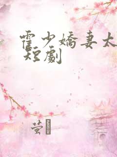 霍少娇妻太嚣张 短剧